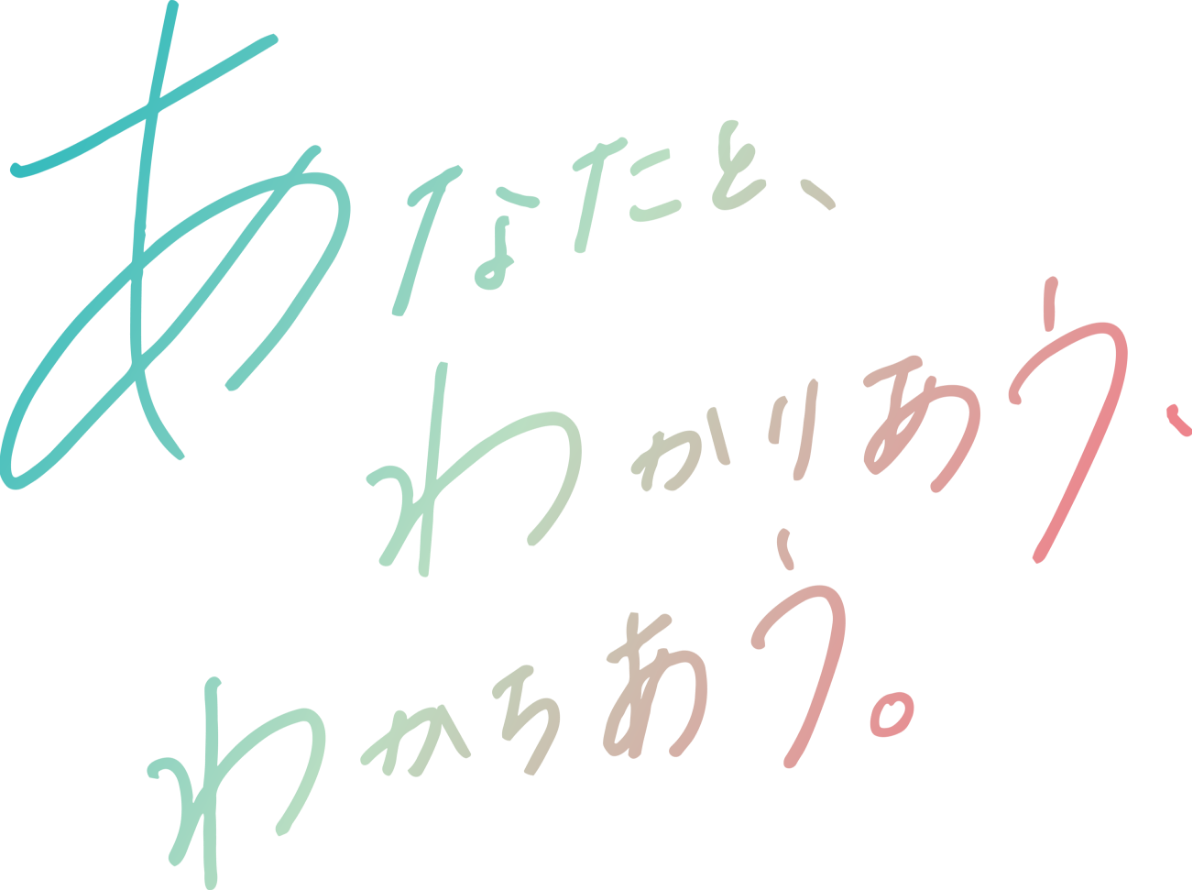 あなたと、わかりあう、わかちあう。